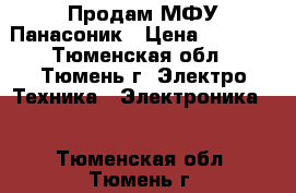 Продам МФУ Панасоник › Цена ­ 3 500 - Тюменская обл., Тюмень г. Электро-Техника » Электроника   . Тюменская обл.,Тюмень г.